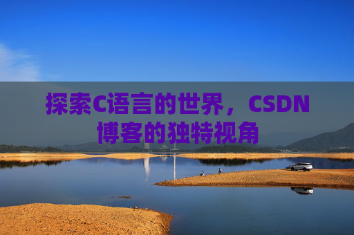 探索C语言的世界，CSDN博客的独特视角